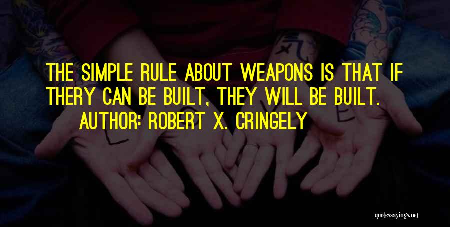 Robert X. Cringely Quotes: The Simple Rule About Weapons Is That If Thery Can Be Built, They Will Be Built.