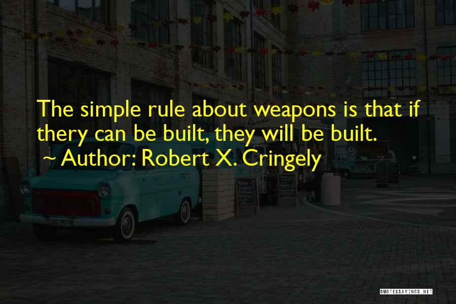 Robert X. Cringely Quotes: The Simple Rule About Weapons Is That If Thery Can Be Built, They Will Be Built.