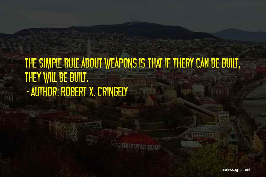 Robert X. Cringely Quotes: The Simple Rule About Weapons Is That If Thery Can Be Built, They Will Be Built.