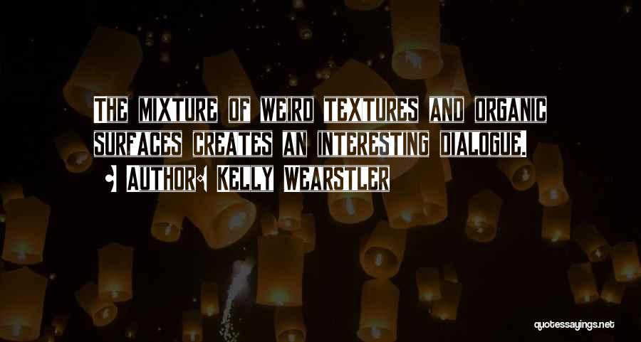 Kelly Wearstler Quotes: The Mixture Of Weird Textures And Organic Surfaces Creates An Interesting Dialogue.