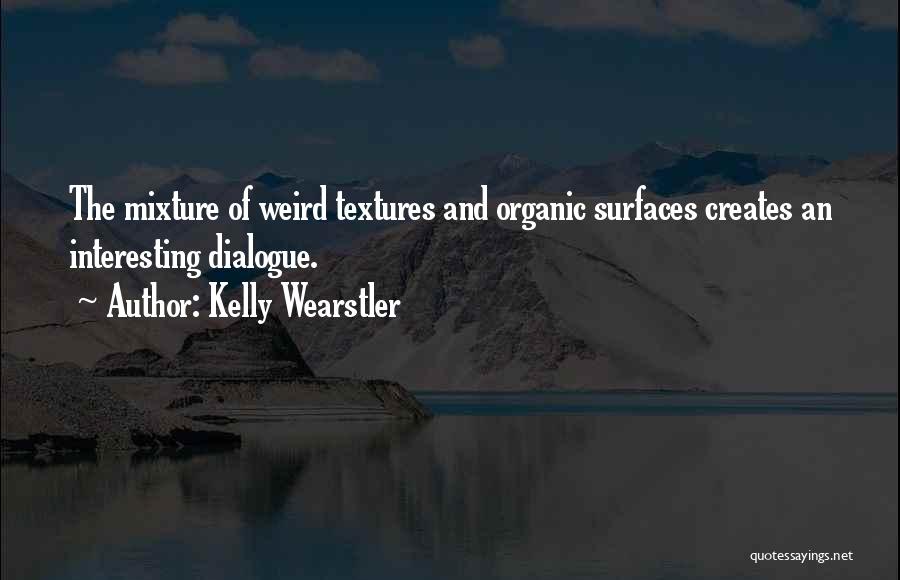 Kelly Wearstler Quotes: The Mixture Of Weird Textures And Organic Surfaces Creates An Interesting Dialogue.