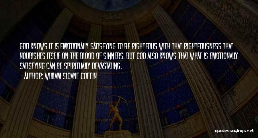 William Sloane Coffin Quotes: God Knows It Is Emotionally Satisfying To Be Righteous With That Righteousness That Nourishes Itself On The Blood Of Sinners.