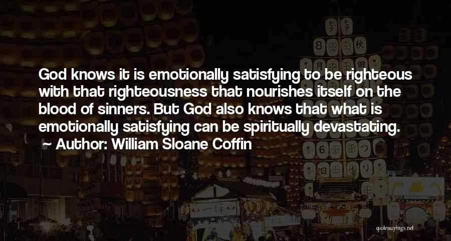 William Sloane Coffin Quotes: God Knows It Is Emotionally Satisfying To Be Righteous With That Righteousness That Nourishes Itself On The Blood Of Sinners.