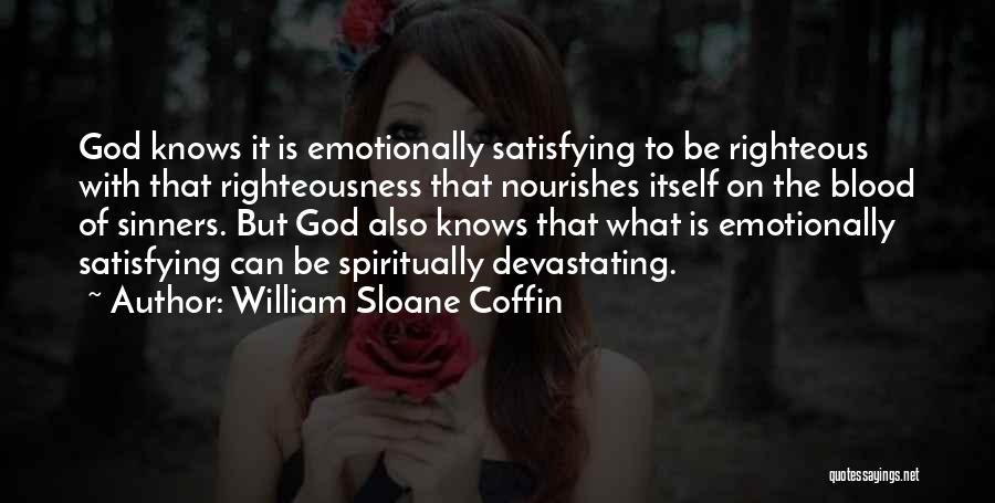 William Sloane Coffin Quotes: God Knows It Is Emotionally Satisfying To Be Righteous With That Righteousness That Nourishes Itself On The Blood Of Sinners.