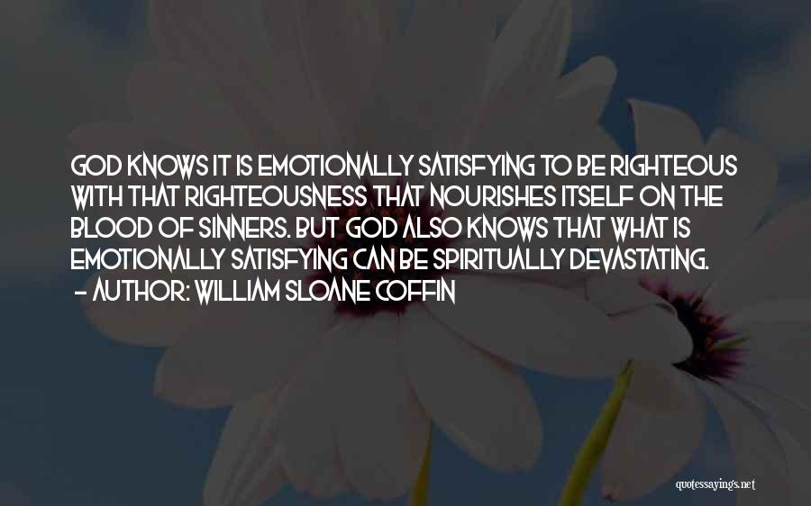 William Sloane Coffin Quotes: God Knows It Is Emotionally Satisfying To Be Righteous With That Righteousness That Nourishes Itself On The Blood Of Sinners.