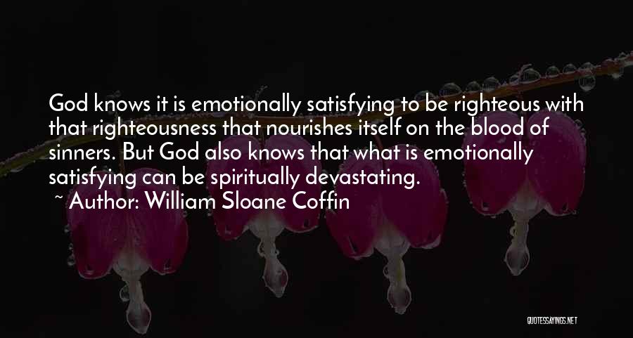 William Sloane Coffin Quotes: God Knows It Is Emotionally Satisfying To Be Righteous With That Righteousness That Nourishes Itself On The Blood Of Sinners.