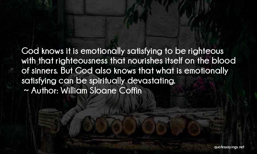 William Sloane Coffin Quotes: God Knows It Is Emotionally Satisfying To Be Righteous With That Righteousness That Nourishes Itself On The Blood Of Sinners.