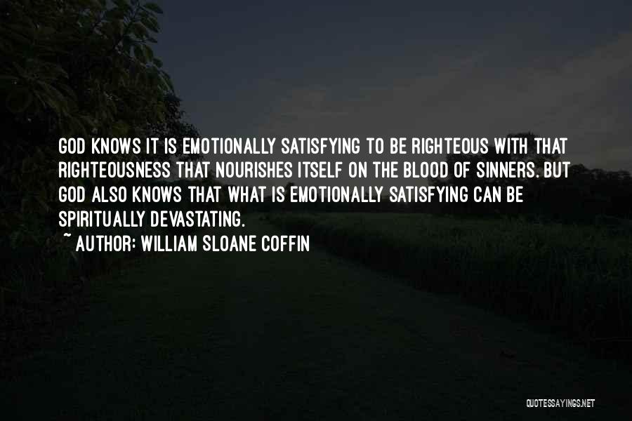 William Sloane Coffin Quotes: God Knows It Is Emotionally Satisfying To Be Righteous With That Righteousness That Nourishes Itself On The Blood Of Sinners.