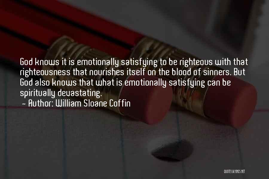 William Sloane Coffin Quotes: God Knows It Is Emotionally Satisfying To Be Righteous With That Righteousness That Nourishes Itself On The Blood Of Sinners.