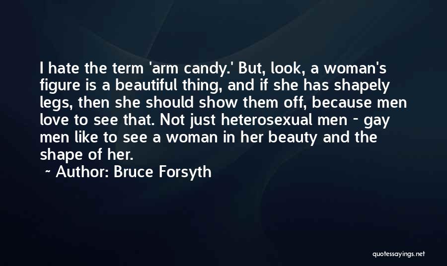 Bruce Forsyth Quotes: I Hate The Term 'arm Candy.' But, Look, A Woman's Figure Is A Beautiful Thing, And If She Has Shapely