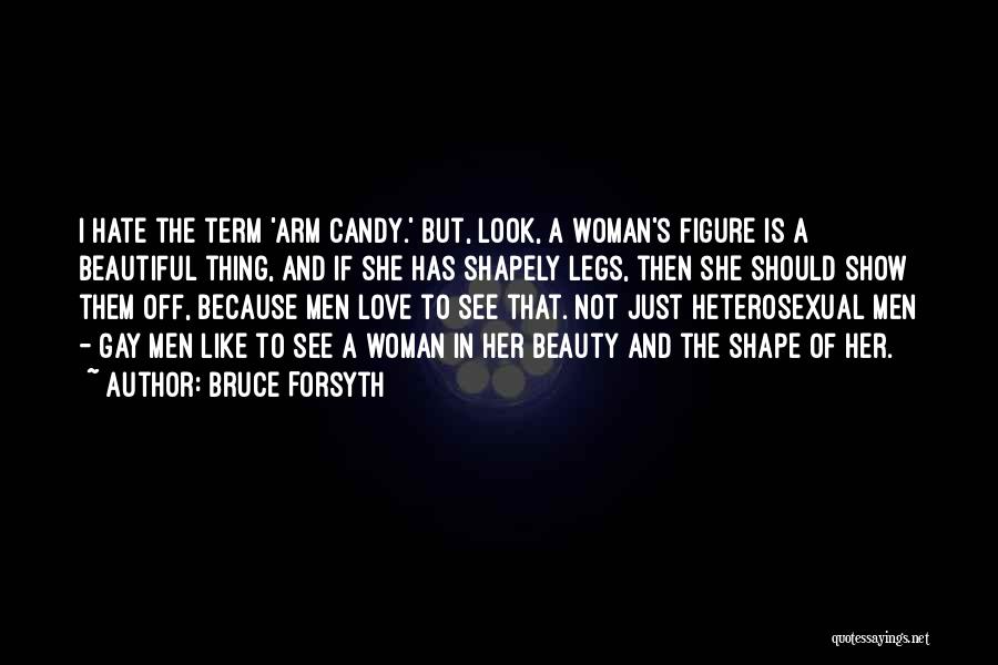 Bruce Forsyth Quotes: I Hate The Term 'arm Candy.' But, Look, A Woman's Figure Is A Beautiful Thing, And If She Has Shapely