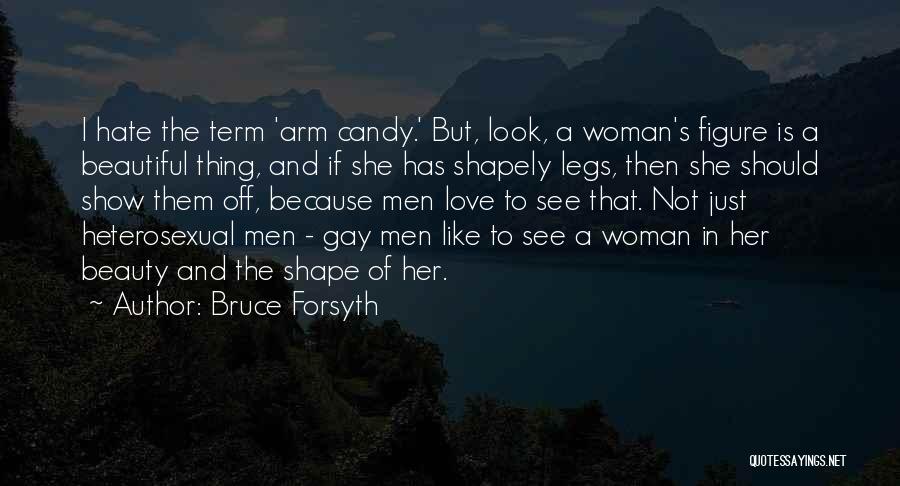 Bruce Forsyth Quotes: I Hate The Term 'arm Candy.' But, Look, A Woman's Figure Is A Beautiful Thing, And If She Has Shapely