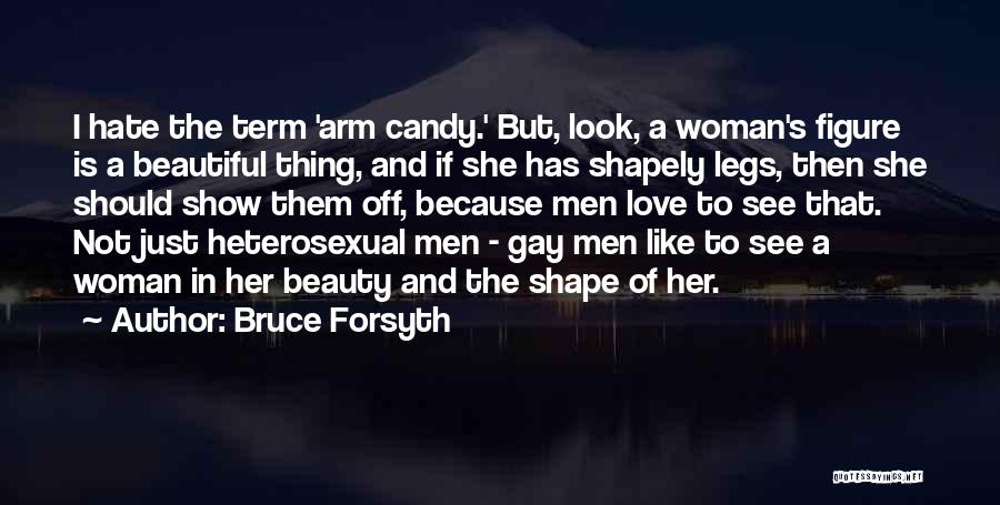 Bruce Forsyth Quotes: I Hate The Term 'arm Candy.' But, Look, A Woman's Figure Is A Beautiful Thing, And If She Has Shapely