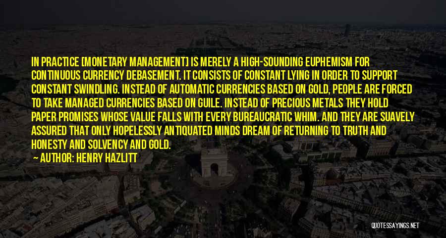 Henry Hazlitt Quotes: In Practice [monetary Management] Is Merely A High-sounding Euphemism For Continuous Currency Debasement. It Consists Of Constant Lying In Order