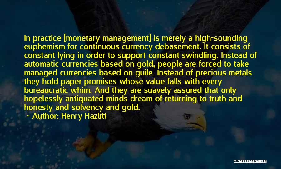 Henry Hazlitt Quotes: In Practice [monetary Management] Is Merely A High-sounding Euphemism For Continuous Currency Debasement. It Consists Of Constant Lying In Order