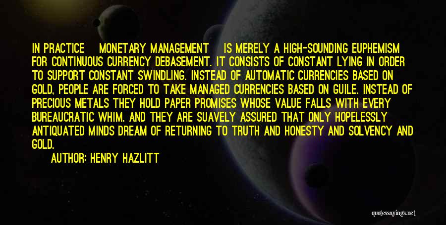 Henry Hazlitt Quotes: In Practice [monetary Management] Is Merely A High-sounding Euphemism For Continuous Currency Debasement. It Consists Of Constant Lying In Order