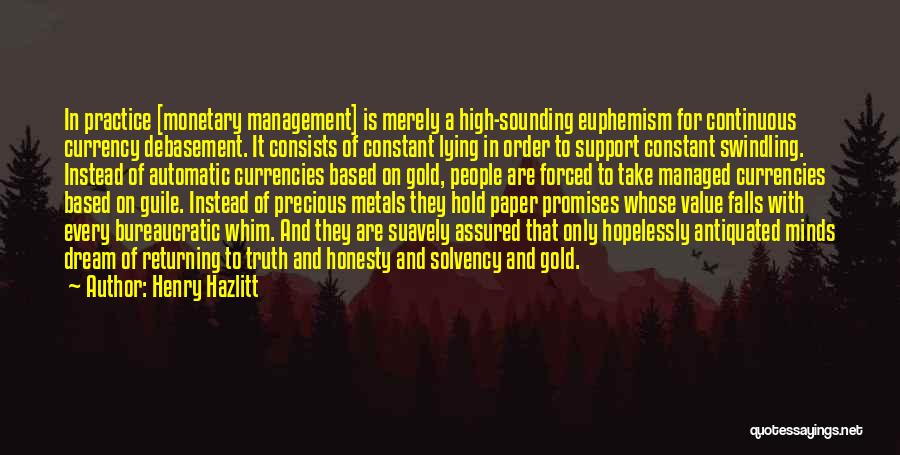 Henry Hazlitt Quotes: In Practice [monetary Management] Is Merely A High-sounding Euphemism For Continuous Currency Debasement. It Consists Of Constant Lying In Order