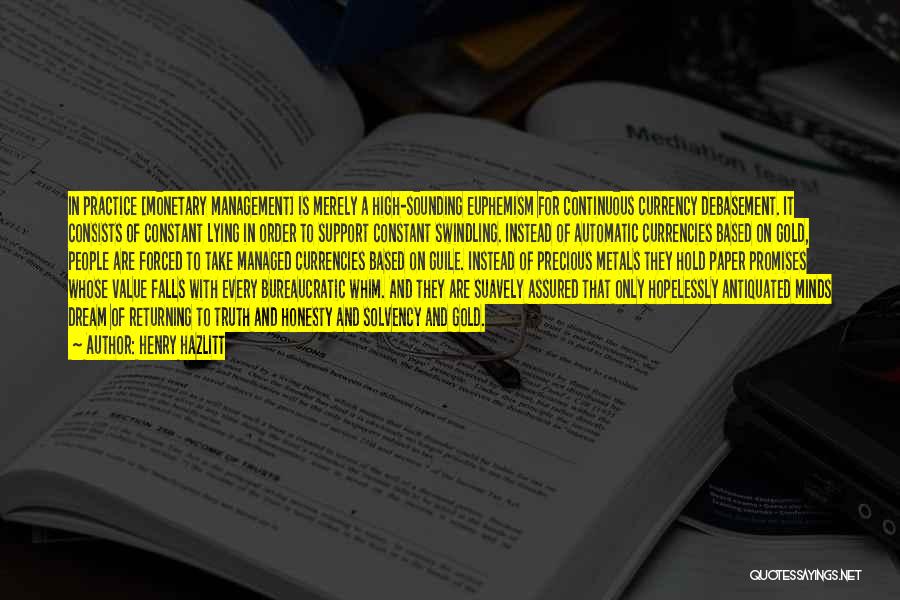 Henry Hazlitt Quotes: In Practice [monetary Management] Is Merely A High-sounding Euphemism For Continuous Currency Debasement. It Consists Of Constant Lying In Order