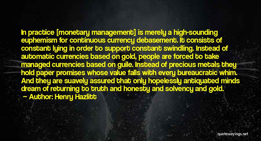 Henry Hazlitt Quotes: In Practice [monetary Management] Is Merely A High-sounding Euphemism For Continuous Currency Debasement. It Consists Of Constant Lying In Order