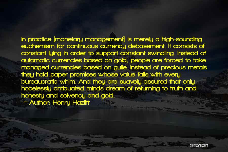 Henry Hazlitt Quotes: In Practice [monetary Management] Is Merely A High-sounding Euphemism For Continuous Currency Debasement. It Consists Of Constant Lying In Order