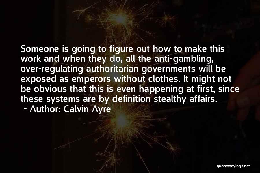 Calvin Ayre Quotes: Someone Is Going To Figure Out How To Make This Work And When They Do, All The Anti-gambling, Over-regulating Authoritarian