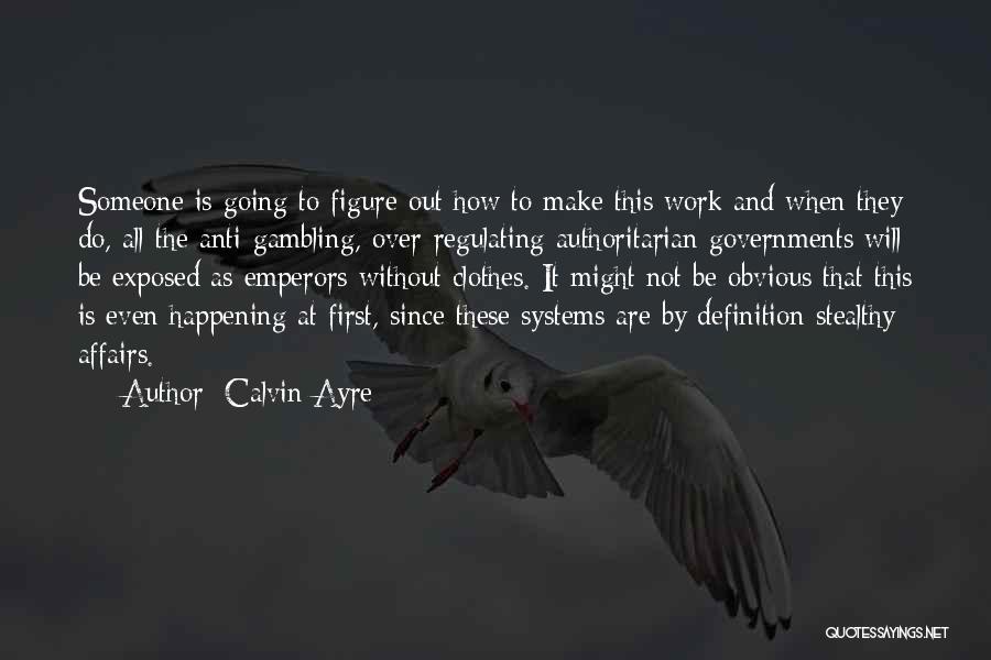 Calvin Ayre Quotes: Someone Is Going To Figure Out How To Make This Work And When They Do, All The Anti-gambling, Over-regulating Authoritarian