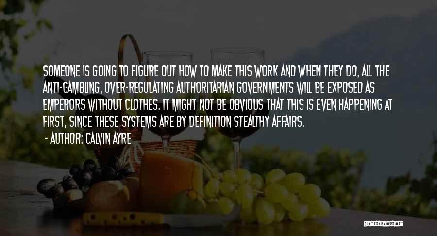 Calvin Ayre Quotes: Someone Is Going To Figure Out How To Make This Work And When They Do, All The Anti-gambling, Over-regulating Authoritarian