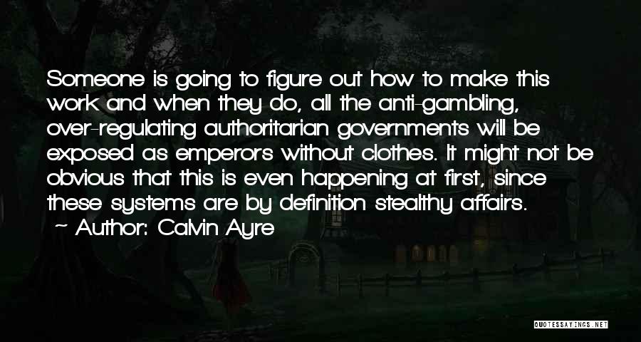 Calvin Ayre Quotes: Someone Is Going To Figure Out How To Make This Work And When They Do, All The Anti-gambling, Over-regulating Authoritarian