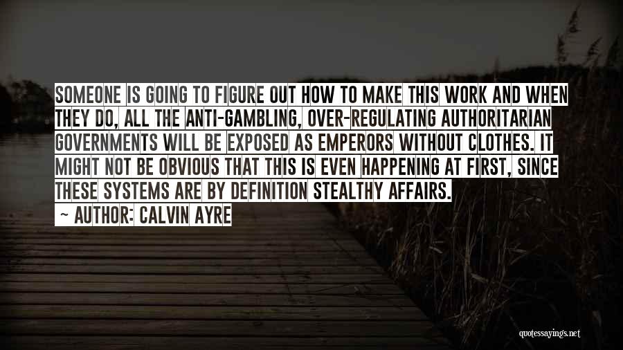 Calvin Ayre Quotes: Someone Is Going To Figure Out How To Make This Work And When They Do, All The Anti-gambling, Over-regulating Authoritarian