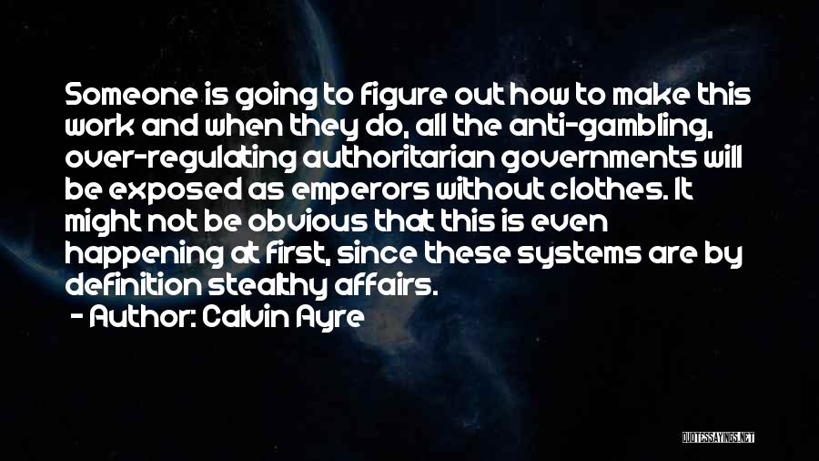 Calvin Ayre Quotes: Someone Is Going To Figure Out How To Make This Work And When They Do, All The Anti-gambling, Over-regulating Authoritarian