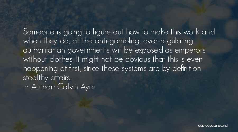 Calvin Ayre Quotes: Someone Is Going To Figure Out How To Make This Work And When They Do, All The Anti-gambling, Over-regulating Authoritarian