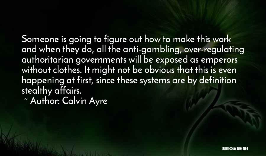 Calvin Ayre Quotes: Someone Is Going To Figure Out How To Make This Work And When They Do, All The Anti-gambling, Over-regulating Authoritarian