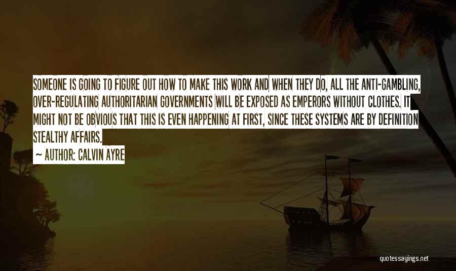 Calvin Ayre Quotes: Someone Is Going To Figure Out How To Make This Work And When They Do, All The Anti-gambling, Over-regulating Authoritarian