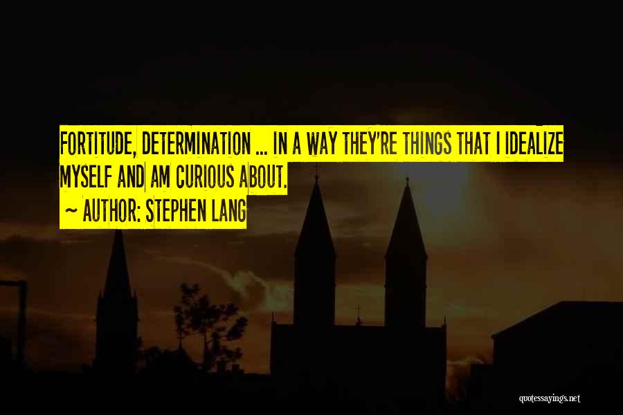 Stephen Lang Quotes: Fortitude, Determination ... In A Way They're Things That I Idealize Myself And Am Curious About.