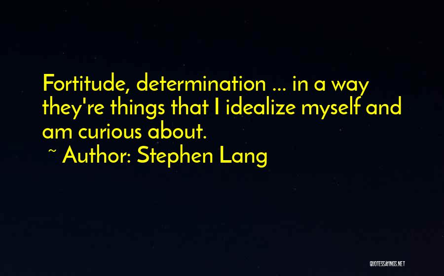 Stephen Lang Quotes: Fortitude, Determination ... In A Way They're Things That I Idealize Myself And Am Curious About.