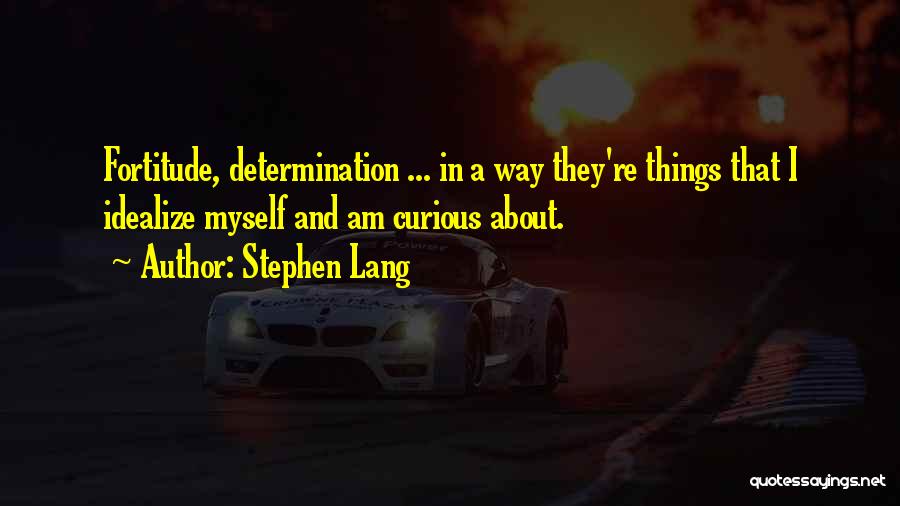 Stephen Lang Quotes: Fortitude, Determination ... In A Way They're Things That I Idealize Myself And Am Curious About.