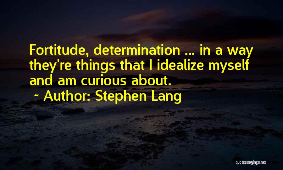 Stephen Lang Quotes: Fortitude, Determination ... In A Way They're Things That I Idealize Myself And Am Curious About.