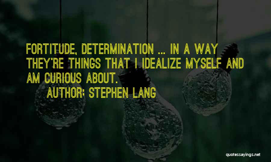 Stephen Lang Quotes: Fortitude, Determination ... In A Way They're Things That I Idealize Myself And Am Curious About.