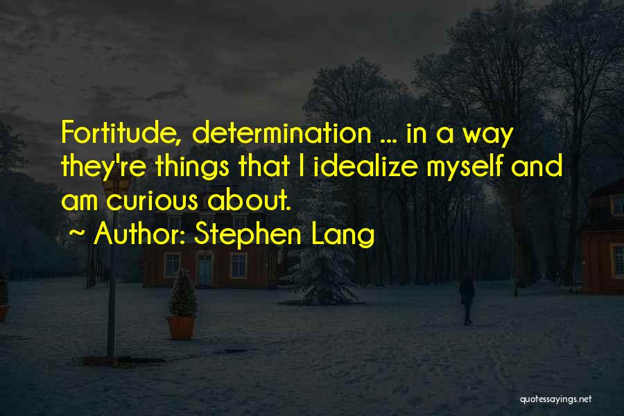 Stephen Lang Quotes: Fortitude, Determination ... In A Way They're Things That I Idealize Myself And Am Curious About.