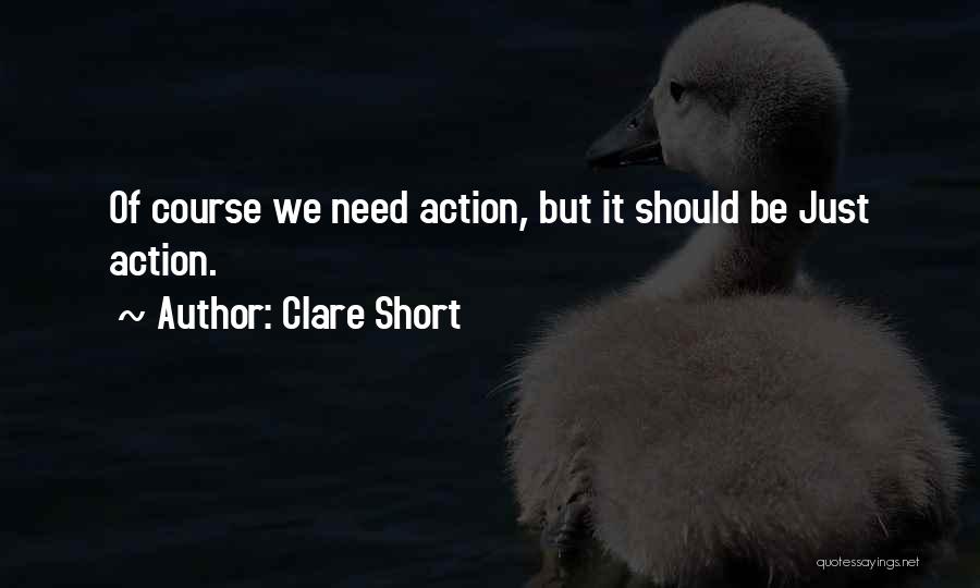 Clare Short Quotes: Of Course We Need Action, But It Should Be Just Action.