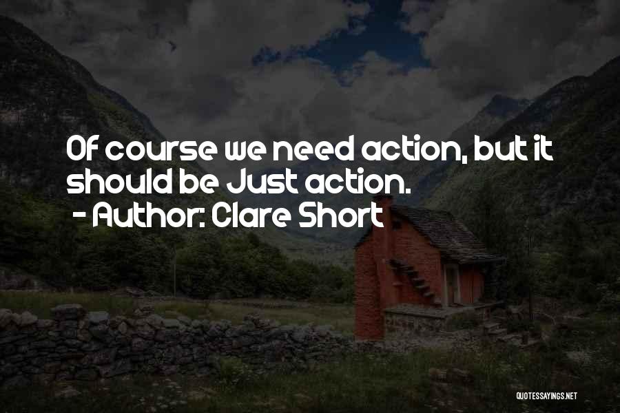 Clare Short Quotes: Of Course We Need Action, But It Should Be Just Action.