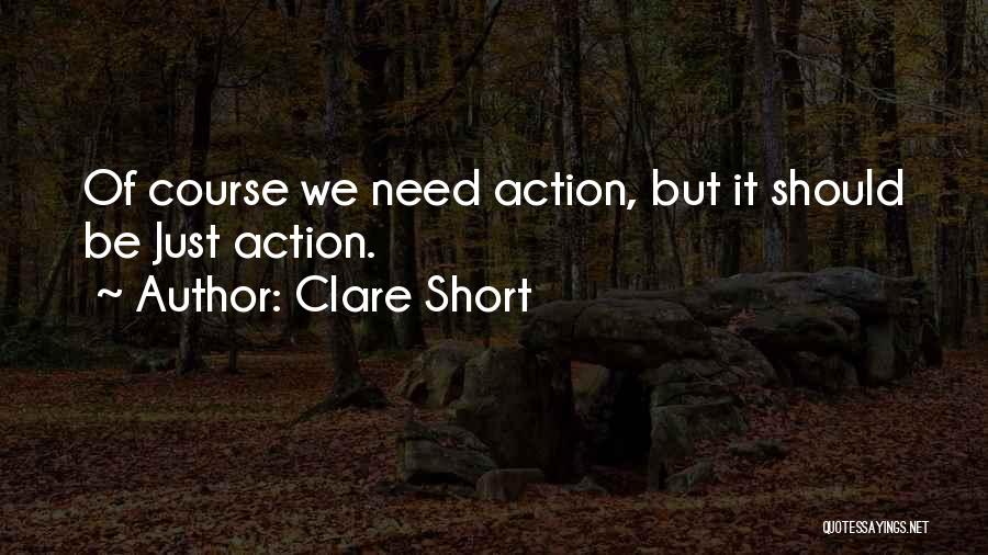 Clare Short Quotes: Of Course We Need Action, But It Should Be Just Action.