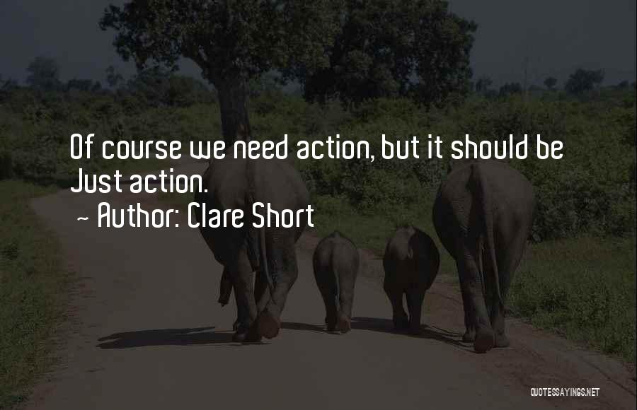 Clare Short Quotes: Of Course We Need Action, But It Should Be Just Action.