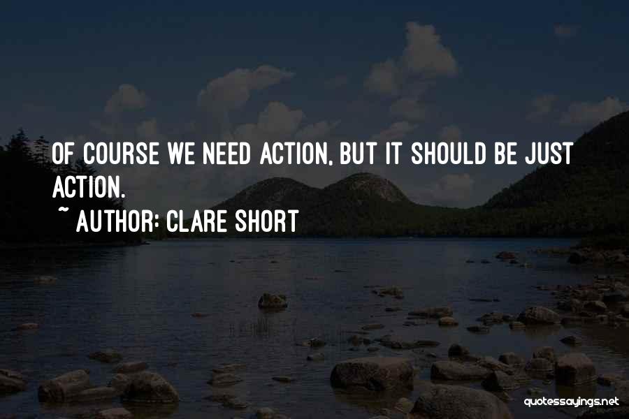 Clare Short Quotes: Of Course We Need Action, But It Should Be Just Action.