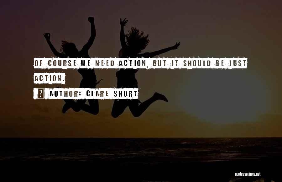 Clare Short Quotes: Of Course We Need Action, But It Should Be Just Action.