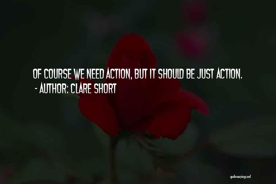 Clare Short Quotes: Of Course We Need Action, But It Should Be Just Action.