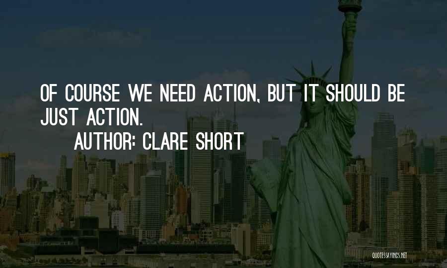 Clare Short Quotes: Of Course We Need Action, But It Should Be Just Action.