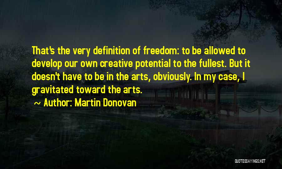 Martin Donovan Quotes: That's The Very Definition Of Freedom: To Be Allowed To Develop Our Own Creative Potential To The Fullest. But It