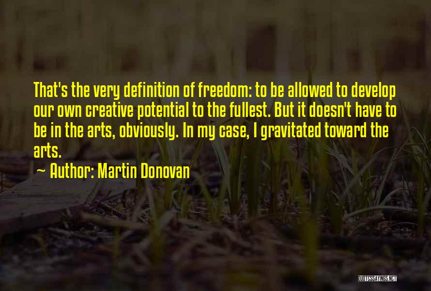 Martin Donovan Quotes: That's The Very Definition Of Freedom: To Be Allowed To Develop Our Own Creative Potential To The Fullest. But It