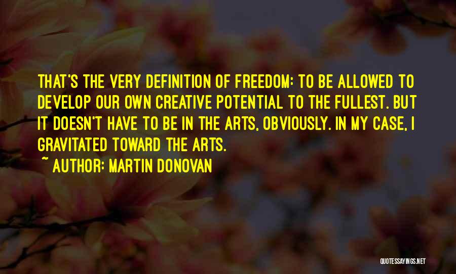 Martin Donovan Quotes: That's The Very Definition Of Freedom: To Be Allowed To Develop Our Own Creative Potential To The Fullest. But It